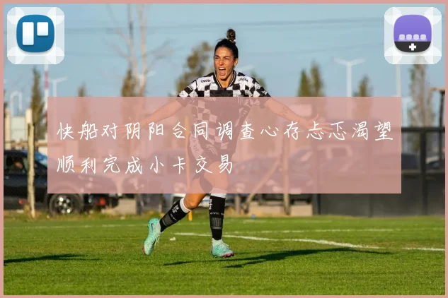 快船对阴阳合同调查心存忐忑渴望顺利完成小卡交易