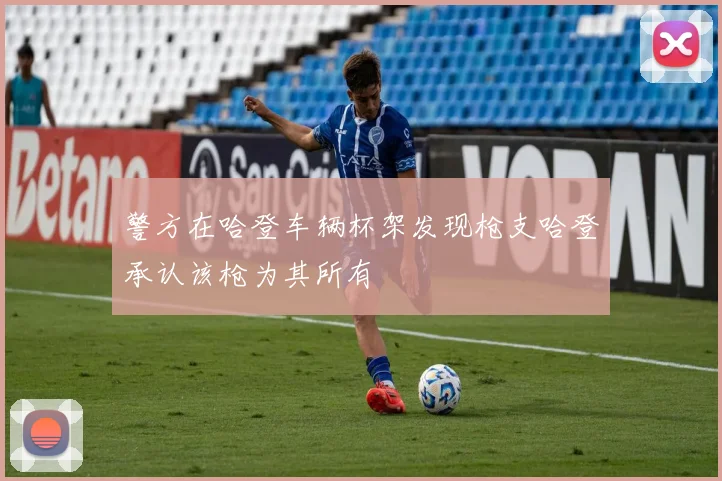 警方在哈登车辆杯架发现枪支哈登承认该枪为其所有